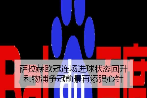 萨拉赫欧冠连场进球状态回升 利物浦争冠前景再添强心针