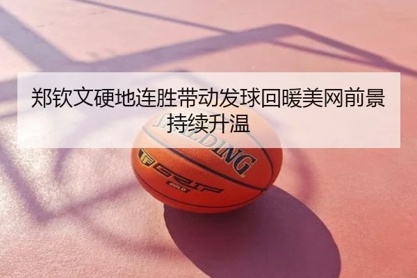 郑钦文硬地连胜带动发球回暖美网前景持续升温