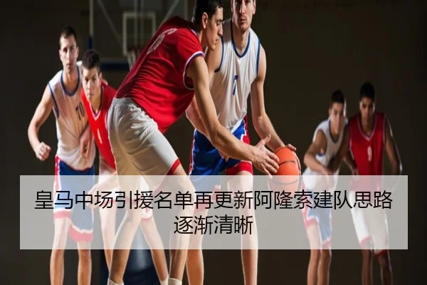 皇马中场引援名单再更新阿隆索建队思路逐渐清晰
