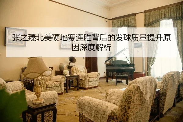 张之臻北美硬地赛连胜背后的发球质量提升原因深度解析