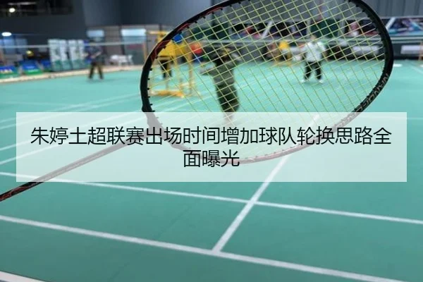 朱婷土超联赛出场时间增加球队轮换思路全面曝光