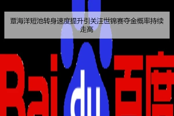 覃海洋短池转身速度提升引关注世锦赛夺金概率持续走高